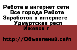 Работа в интернет сети. - Все города Работа » Заработок в интернете   . Удмуртская респ.,Ижевск г.